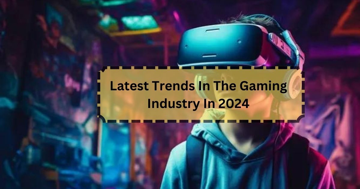 Latest Trends In The Gaming Industry In 2024