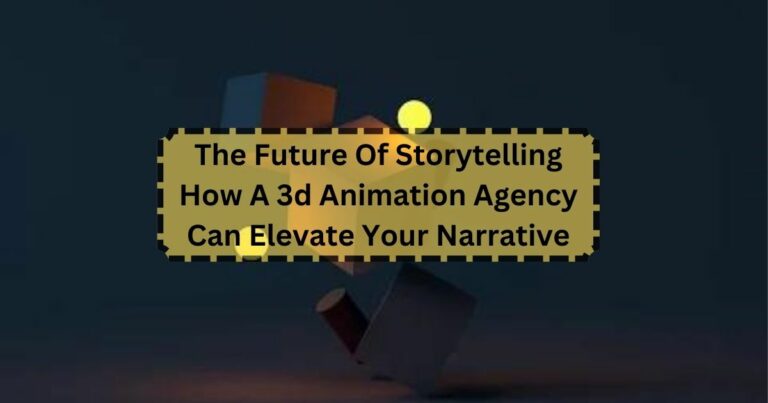 The Future Of Storytelling How A 3d Animation Agency Can Elevate Your Narrative