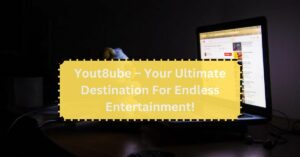 Yout8ube – Your Ultimate Destination For Endless Entertainment!
